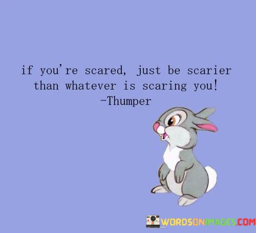 If-Youre-Scared-Just-Be-Scarier-Than-Whatever-Is-Scaring-Quotes.jpeg