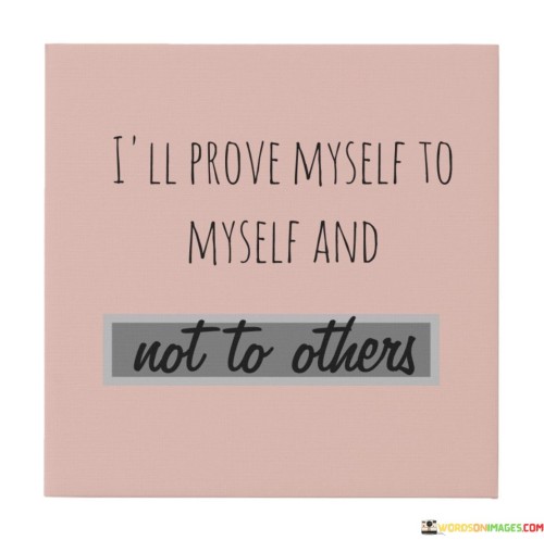 Ill-Prove-Myself-To-Myself-And-Not-To-Others-Quotes.jpeg