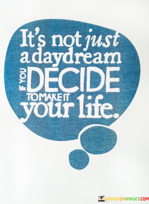 Its-Not-Just-A-Daydream-And-You-Decide-To-Make-It-Your-Life-Quotes.jpeg