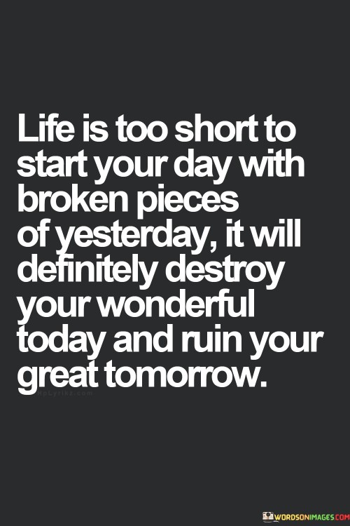 Life-Is-Too-Short-To-Start-Your-Day-With-Broken-Pieces-Quotes.jpeg
