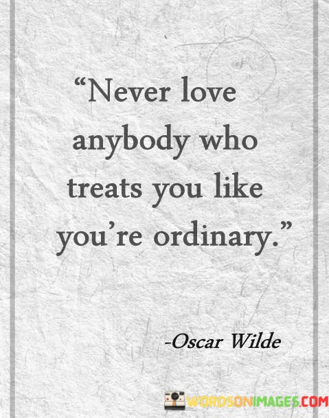 Never-Love-Anybody-Who-Treats-You-Like-Youre-Ordinary-Quotes.jpeg