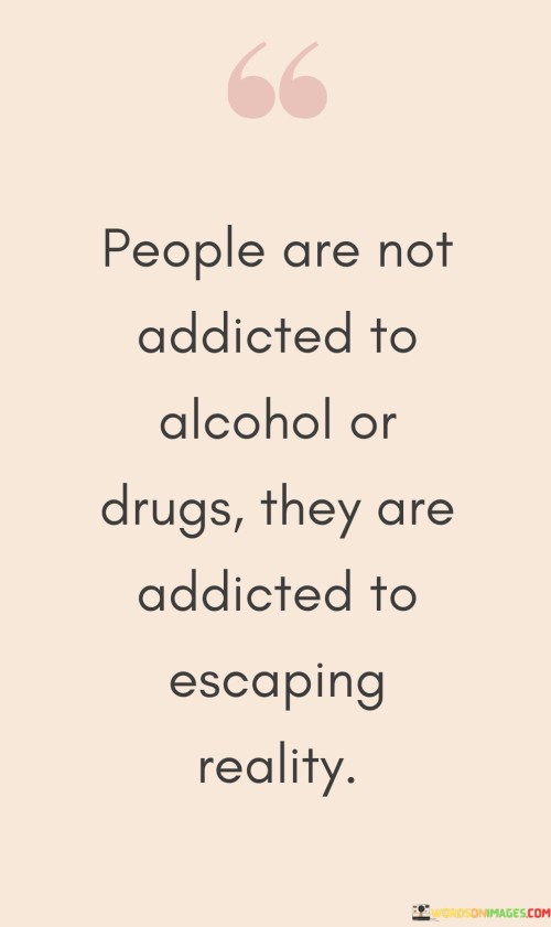 People-Are-Not-Addicted-To-Alcohol-Or-Drugs-Quotes.jpeg
