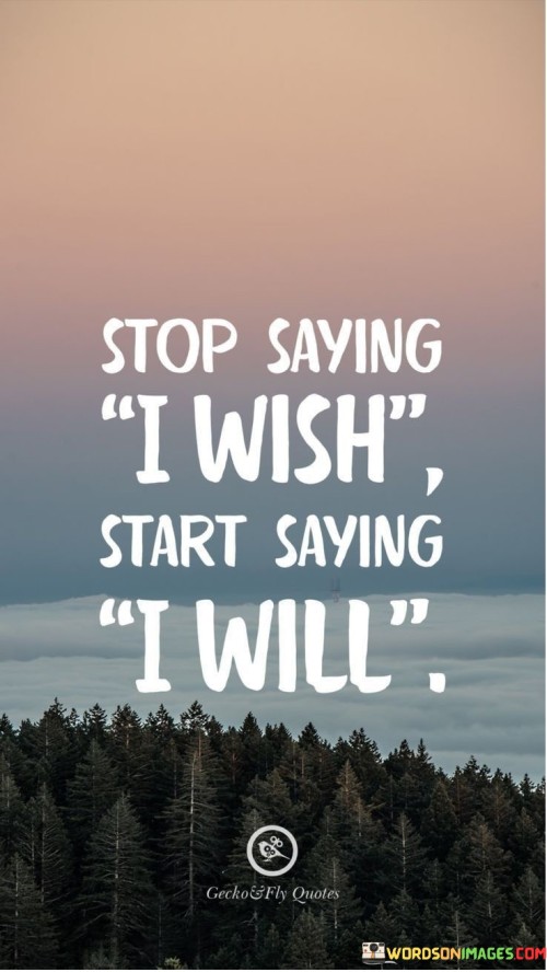 Stop Saying I Wish Start Saying I Will Quotes