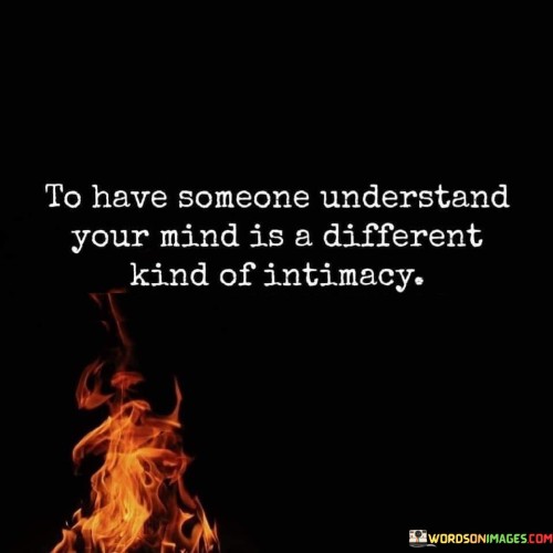 To Have Someone Understand Your Mind Is A Different Kind Of Intimacy Quotes