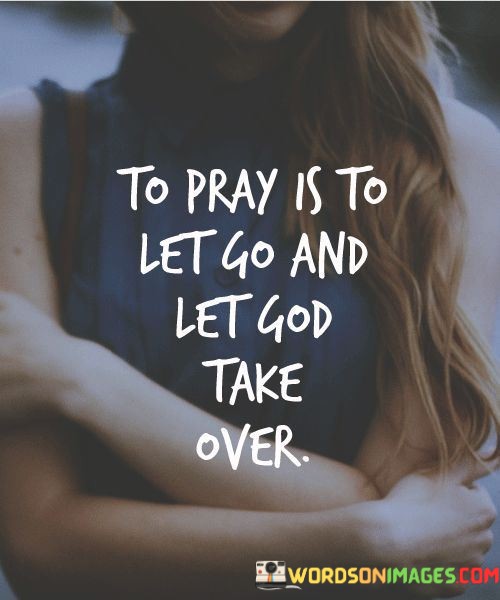 To-Pray-Is-To-Let-Go-And-Let-God-Take-Over-Quotes.jpeg