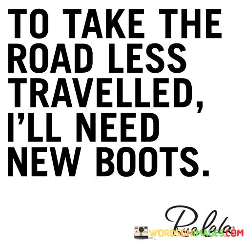 To-Take-Teh-Road-Less-Travelled-Ill-Need-New-Boots-Quotes.jpeg