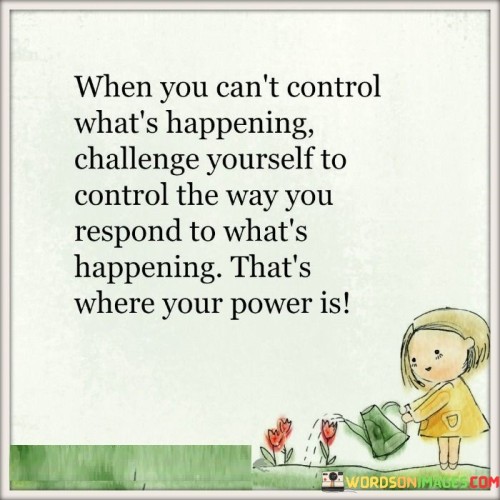 When-You-Cant-Control-Whats-Happening-Challenge-Yourself-To-Control-The-Way-You-Respond-Quotes.jpeg