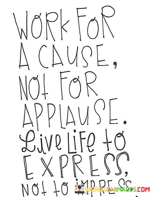 Work-For-A-Cause-Not-For-Applause-Live-Life-To-Express-Quotes.jpeg