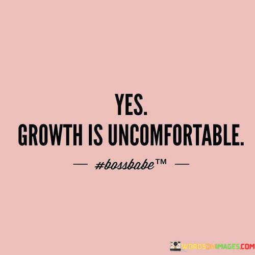 The quote succinctly addresses the essential but often challenging process of personal growth and development. In the first paragraph, it immediately captures the idea that growth is not always a smooth or easy journey. It acknowledges that stepping out of one's comfort zone and embracing change can evoke discomfort.

The second paragraph delves deeper into the concept of growth and discomfort. It highlights the natural resistance humans often feel when confronted with unfamiliar situations or when pushing themselves beyond their limits. This discomfort, however, is an integral part of the growth process, as it signifies the breaking of old patterns and the creation of new ones.

The final paragraph emphasizes the transformative power of embracing discomfort. It suggests that while growth might be uncomfortable, it is within this discomfort that real progress and evolution occur. By acknowledging and accepting the discomfort that comes with growth, individuals can open themselves up to new opportunities, learning experiences, and personal development. In essence, the quote encapsulates the idea that embracing discomfort is an essential step on the path to meaningful growth.