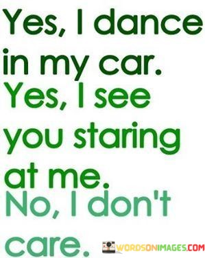 Yes-I-Dance-In-My-Car-Yes-I-See-You-Staring-At-Me-Quotes.jpeg