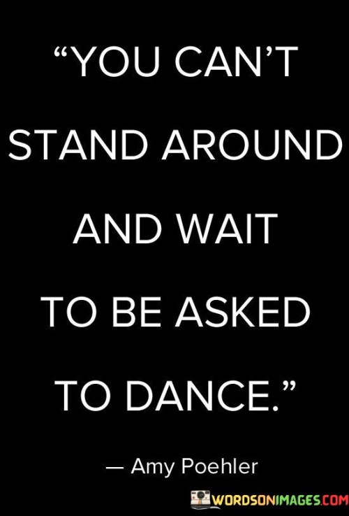 You-Cant-Stand-Around-And-Wait-To-Be-Asked-To-Dance-Quotes.jpeg