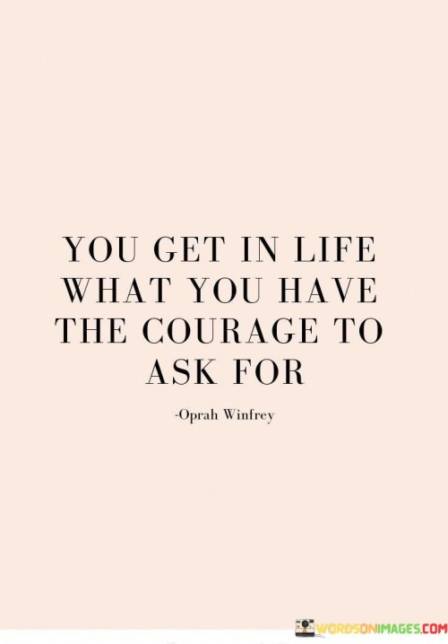 You-Get-In-Life-What-You-Have-The-Courage-To-Ask-For-Quotes1cde81bd48108278.jpeg