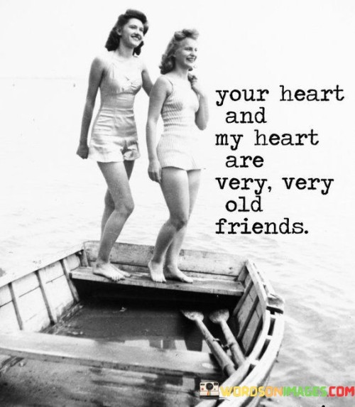 Your Heart And My Heart Are Very Very Old Friends Quotes