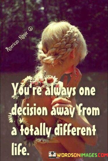 Youre-Always-One-Decision-Away-From-A-Totally-Different-Life-Quotes.jpeg