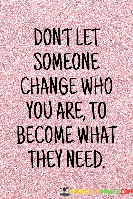 dont-let-someone-change-who-you-are-to-become-what-they-need.jpeg
