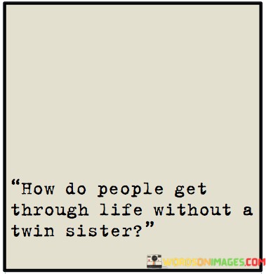 ''how Do People Get Through Life Without A Twin Sisters Quotes