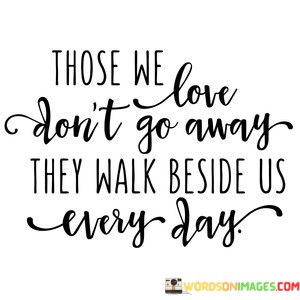 those-we-love-dont-go-away-they-walk-beside-us-every-day.jpeg