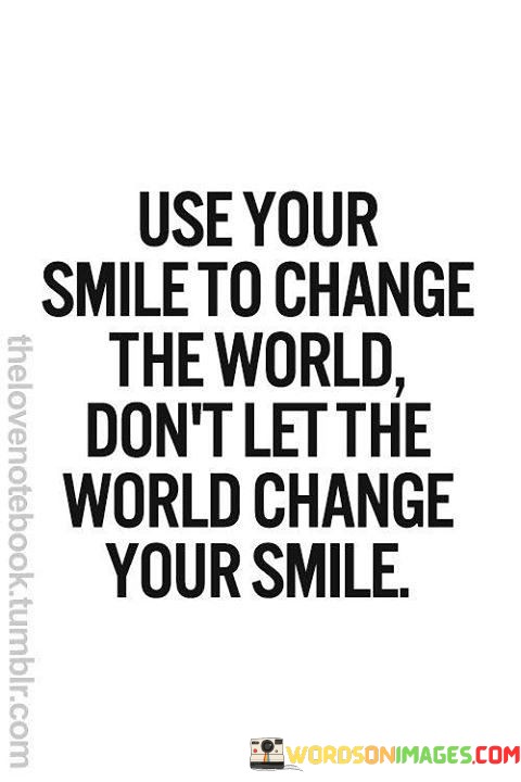 use-your-smile-to-change-the-world-dont-let-the-world-change-your-smile.jpeg