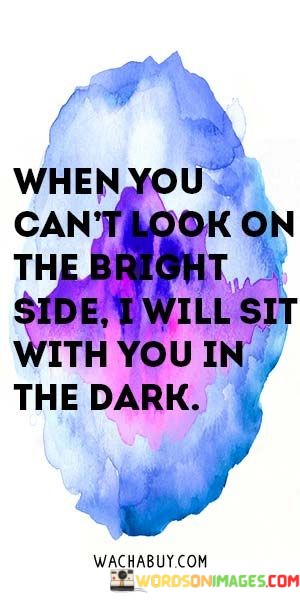 when-you-cant-look-on-the-bright-side-i-will-sit.jpeg