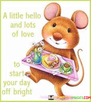 A-Little-Hello-And-Lots-Of-Love-To-Start-Your-Day-Quotes.jpeg
