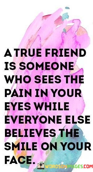 A-True-Friend-Is-Someone-Who-Sees-The-Pain-In-Your-Eyes-While-Everyone-Else-Quotes.jpeg