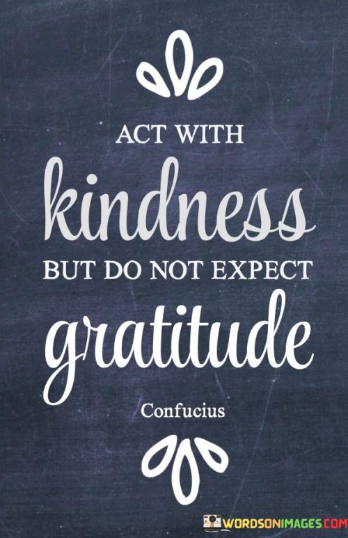 Act With Kindness But Do Not Expect Gratitude Quotes