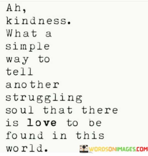 Ah Kindness What A Simple Way To Tell Another Struggling Soul That There Quotes