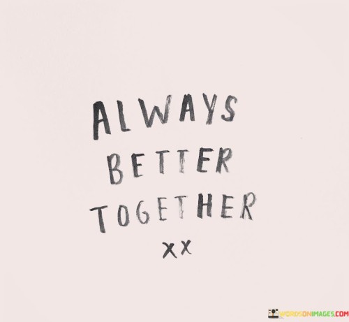 This quote, "Always-Better-Together," highlights the power of unity and togetherness. It emphasizes that things are generally improved when people work together as a team rather than going it alone. This idea is like a gentle nudge to remind us that collaboration and cooperation can lead to better outcomes.

In a world where individualism is often praised, this quote reminds us that the collective effort can achieve more than solitary endeavors. It's a bit like saying, "Two heads are better than one." When people join forces and support each other, they can overcome challenges and achieve success more effectively.

So, the next time you face a task or a problem, remember that it's "Always-Better-Together." Whether it's in your personal life or at work, consider how you can harness the power of collaboration to achieve greater results. This quote serves as a simple but profound reminder of the value of teamwork and unity.