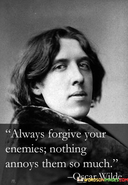 "Always forgive your enemies; nothing annoys them so much" This witty and insightful quote highlights the power of forgiveness and its impact on both oneself and others.

Forgiveness is a virtue that requires strength and courage. When we choose to forgive our enemies, we free ourselves from the burden of holding onto grudges and negative emotions. It allows us to let go of the pain and anger, promoting inner peace and emotional healing. By forgiving, we break the cycle of resentment and open ourselves up to a more positive and fulfilling life.

Moreover, forgiveness has a surprising effect on our enemies. Instead of provoking anger or retaliation, it disarms them and robs them of the satisfaction they may have gained from our distress. It challenges their expectations and may even lead them to reassess their actions. In this way, forgiveness becomes a powerful tool for transforming relationships and promoting understanding.