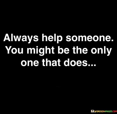 Always Help Someone You Might Be The Only Quotes