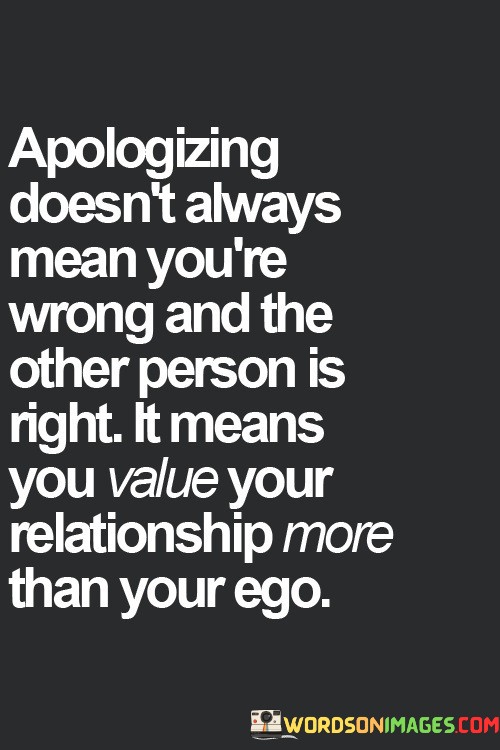 Apologizing-Doesnt-Always-Mean-Youre-Wrong-And-The-Other-Person-Is-Right-It-Means-Quotes.jpeg