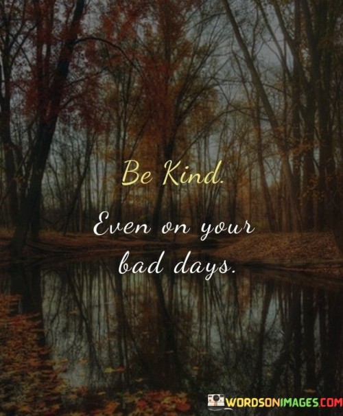 Be-Kind-Even-On-Your-Bad-Days-Quotes.jpeg