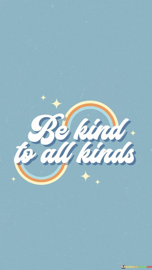 Be Kind To All Kinds Quotes