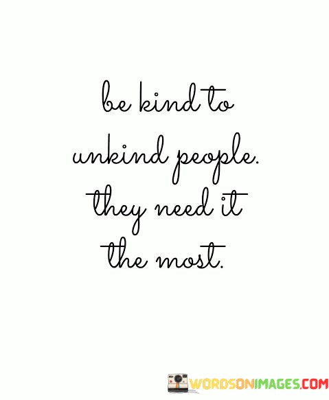 Be-Kind-To-Unkind-People-They-Need-It-The-Most-Quotes.jpeg