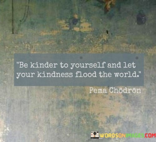 Be-Kinder-To-Yourself-And-Let-Your-Kindness-Flood-The-World-Quotes