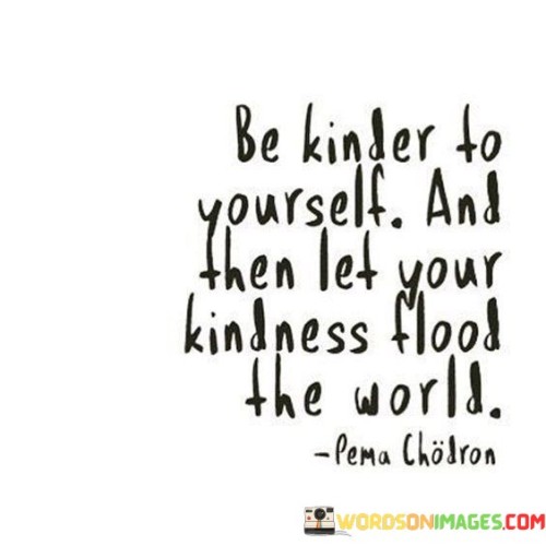 Be Kinder To Yourself And Then Let Your Kindness Flood The World Quotes