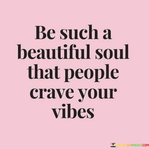Be-Such-A-Beautiful-Soul-That-People-Crave-Your-Vibes-Quotes.jpeg