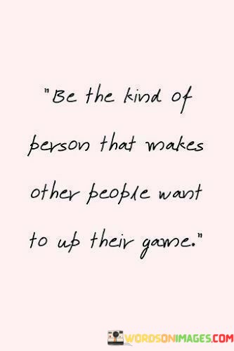 Be-The-Kind-Of-Person-That-Makes-Other-People-Quotes.jpeg