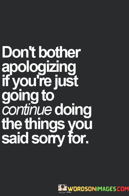 Dont-Bother-Apologizing-If-Youre-Just-Going-To-Continue-Doing-The-Things-Quotes.jpeg
