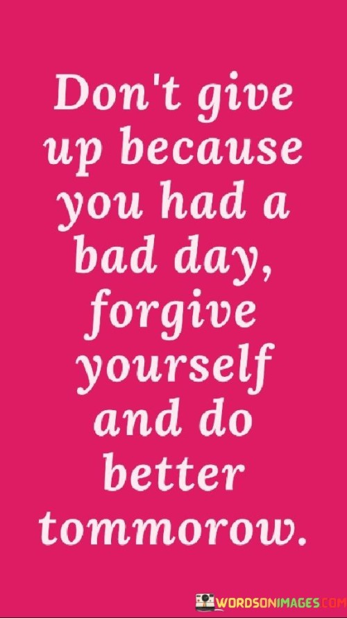 Dont-Give-Up-Because-You-Had-A-Bad-Day-Forgive-Yourself-And-Do-Quotes.jpeg