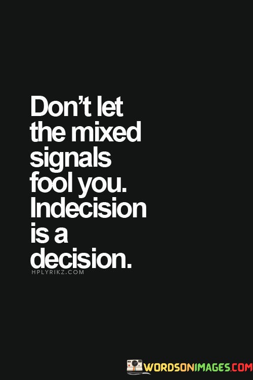 Dont-Let-The-Mixed-Signals-Fool-You-Indecision-Is-A-Decision-Quotes.jpeg