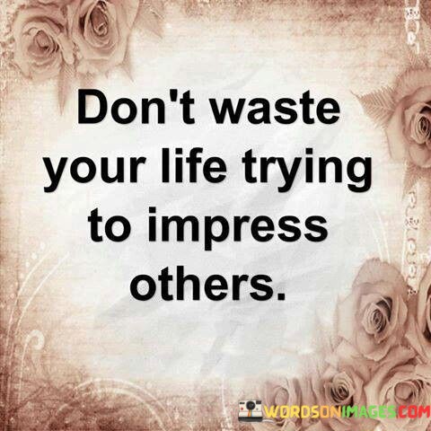 Dont-Waste-Your-Life-Trying-To-Impress-Others-Quotes.jpeg