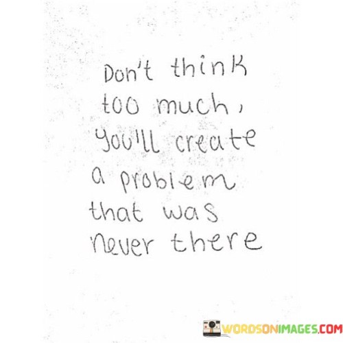 Dont-think-too-much-Youll-create-a-problem-that-was-never-there.jpeg