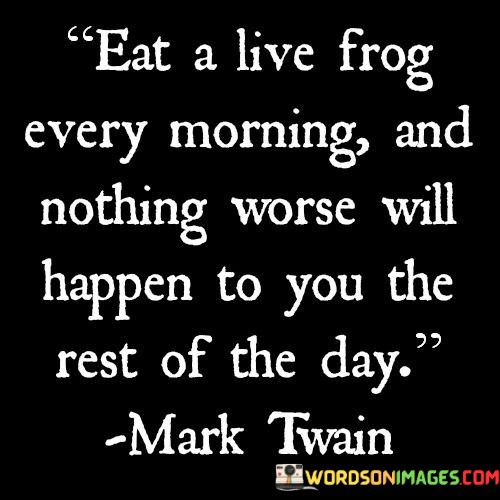 Eat-A-Live-Frog-Every-Morning-And-Nothing-Worse-Will-Quotes.jpeg