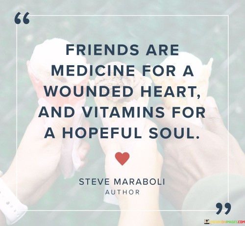 Friends Are Medicine For A Wounded Heart And Vitamins For A Hopeful Soul Quotes