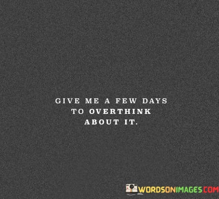 Give-me-a-few-days-to-overthink-about-it.jpeg