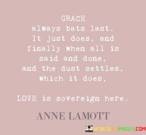 Grace-Always-Bats-Last-It-Just-Does-And-Finally-When-All-Is-Said-And-Done-Quotes.jpeg