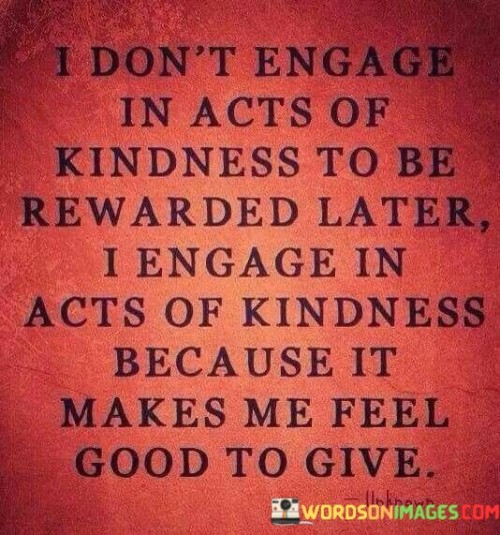 I Dont Engage In Acts Of Kindness To Be Quotes