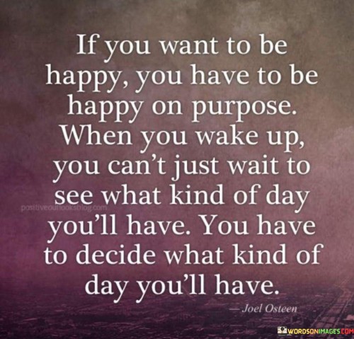 If-You-Want-To-Be-Happy-You-Have-To-Be-Happy-On-Purpose-Quotes.jpeg