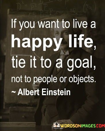 If-you-want-to-live-a-happy-life-tie-it-to-a-goal-not-to-people-or-objects.jpeg